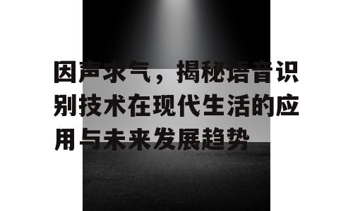 因声求气，揭秘语音识别技术在现代生活的应用与未来发展趋势