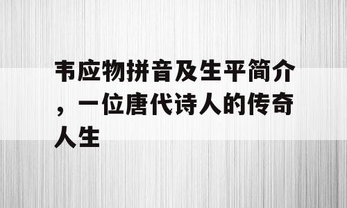韦应物拼音及生平简介，一位唐代诗人的传奇人生