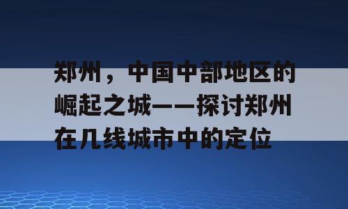郑州，中国中部地区的崛起之城——探讨郑州在几线城市中的定位