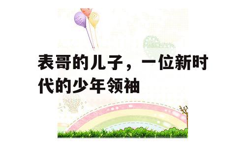 表哥的儿子，一位新时代的少年领袖