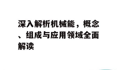 深入解析机械能，概念、组成与应用领域全面解读