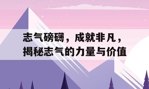 志气磅礴，成就非凡，揭秘志气的力量与价值