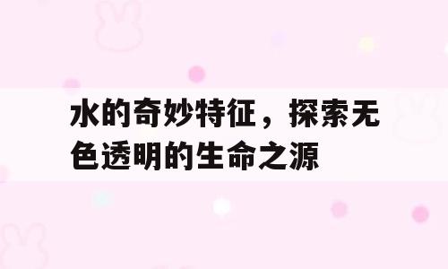 水的奇妙特征，探索无色透明的生命之源