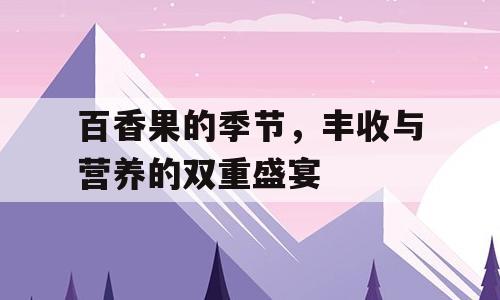 百香果的季节，丰收与营养的双重盛宴