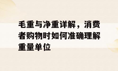 毛重与净重详解，消费者购物时如何准确理解重量单位