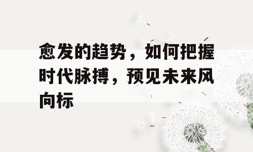 愈发的趋势，如何把握时代脉搏，预见未来风向标