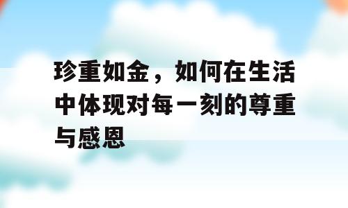 珍重如金，如何在生活中体现对每一刻的尊重与感恩