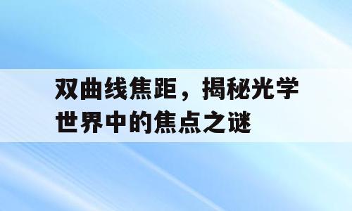 双曲线焦距，揭秘光学世界中的焦点之谜