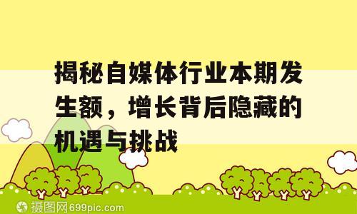 揭秘自媒体行业本期发生额，增长背后隐藏的机遇与挑战