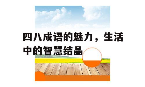 四八成语的魅力，生活中的智慧结晶