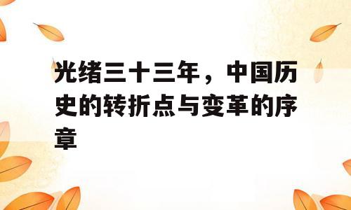 光绪三十三年，中国历史的转折点与变革的序章