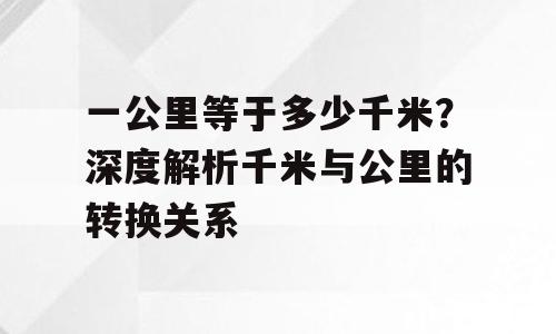 一公里等于多少千米？深度解析千米与公里的转换关系
