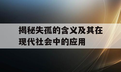 揭秘失孤的含义及其在现代社会中的应用