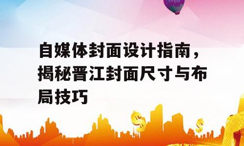 自媒体封面设计指南，揭秘晋江封面尺寸与布局技巧