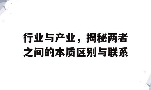行业与产业，揭秘两者之间的本质区别与联系