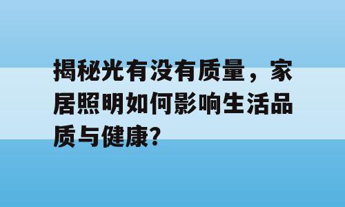 揭秘光有没有质量，家居照明如何影响生活品质与健康？