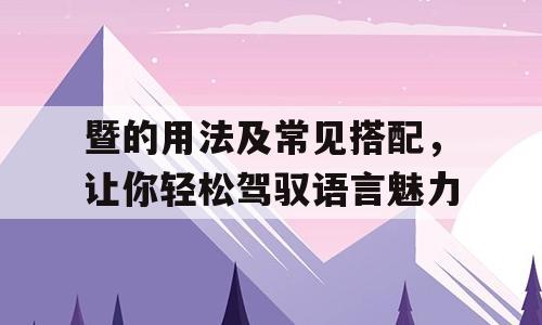 暨的用法及常见搭配，让你轻松驾驭语言魅力