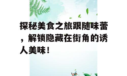 探秘美食之旅跟随味蕾，解锁隐藏在街角的诱人美味！