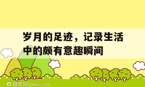 岁月的足迹，记录生活中的颇有意趣瞬间