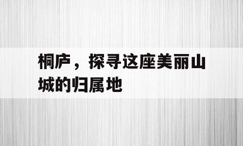 桐庐，探寻这座美丽山城的归属地