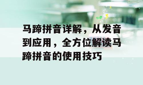 马蹄拼音详解，从发音到应用，全方位解读马蹄拼音的使用技巧