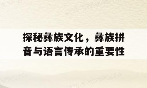 探秘彝族文化，彝族拼音与语言传承的重要性
