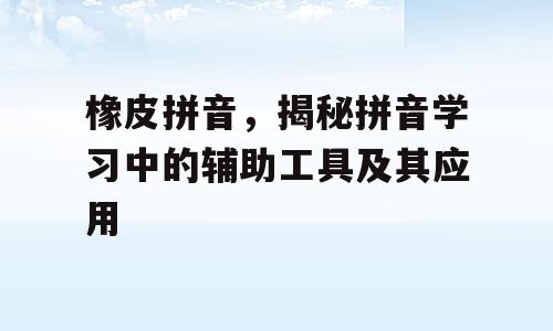 橡皮拼音，揭秘拼音学习中的辅助工具及其应用