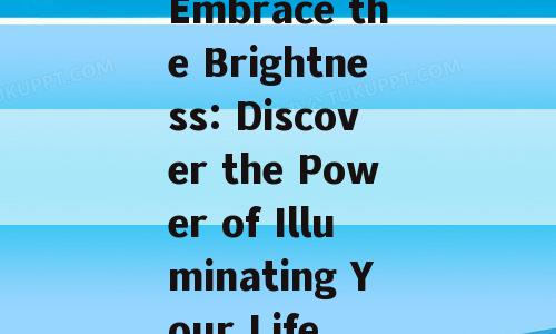 Embrace the Brightness: Discover the Power of Illuminating Your Life
