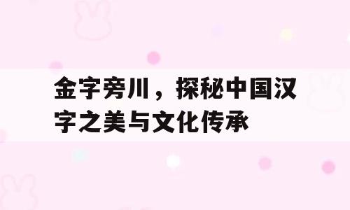 金字旁川，探秘中国汉字之美与文化传承