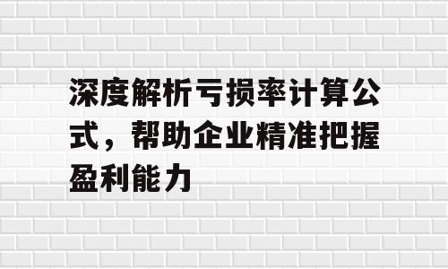 深度解析亏损率计算公式，帮助企业精准把握盈利能力