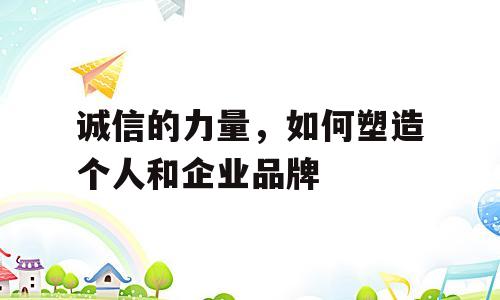 诚信的力量，如何塑造个人和企业品牌