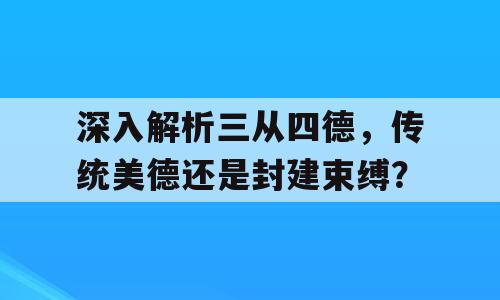 深入解析三从四德，传统美德还是封建束缚？