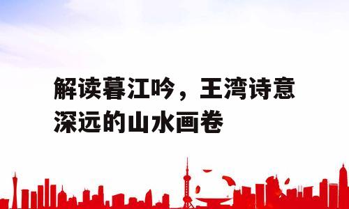 解读暮江吟，王湾诗意深远的山水画卷