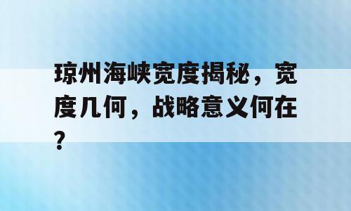琼州海峡宽度揭秘，宽度几何，战略意义何在？