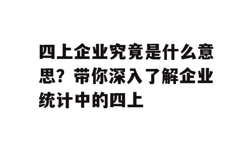四上企业究竟是什么意思？带你深入了解企业统计中的四上