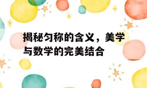 揭秘匀称的含义，美学与数学的完美结合