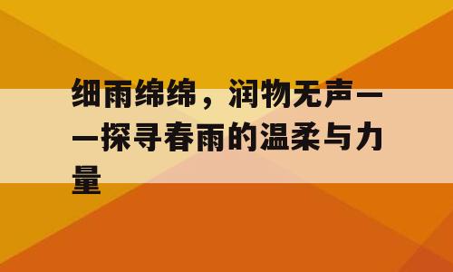 细雨绵绵，润物无声——探寻春雨的温柔与力量