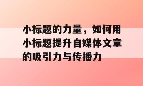 小标题的力量，如何用小标题提升自媒体文章的吸引力与传播力