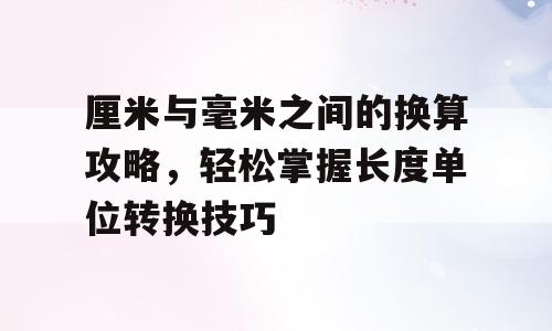 厘米与毫米之间的换算攻略，轻松掌握长度单位转换技巧