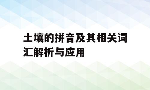 土壤的拼音及其相关词汇解析与应用
