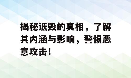 揭秘诋毁的真相，了解其内涵与影响，警惕恶意攻击！