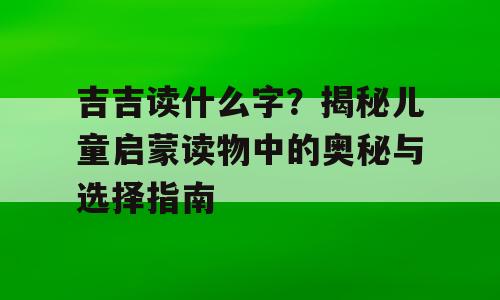 吉吉读什么字？揭秘儿童启蒙读物中的奥秘与选择指南