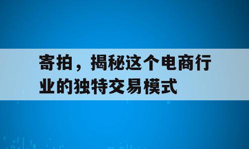 寄拍，揭秘这个电商行业的独特交易模式
