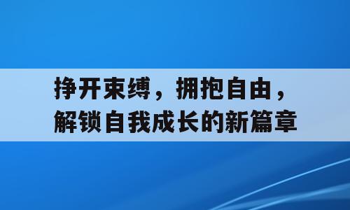 挣开束缚，拥抱自由，解锁自我成长的新篇章