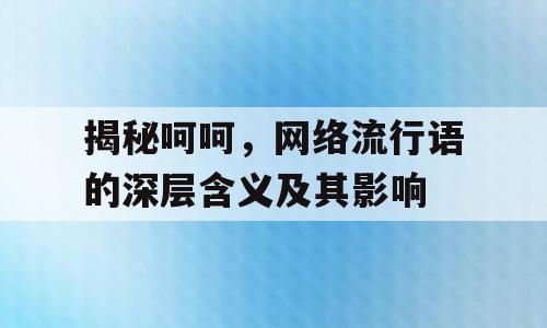 揭秘呵呵，网络流行语的深层含义及其影响