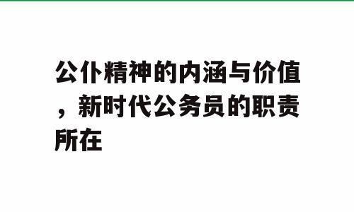公仆精神的内涵与价值，新时代公务员的职责所在