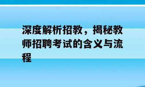 深度解析招教，揭秘教师招聘考试的含义与流程
