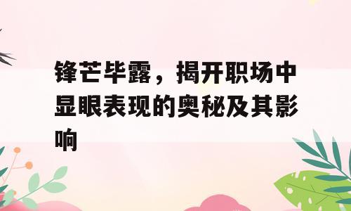锋芒毕露，揭开职场中显眼表现的奥秘及其影响