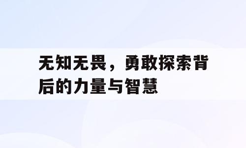 无知无畏，勇敢探索背后的力量与智慧
