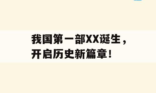 我国第一部XX诞生，开启历史新篇章！